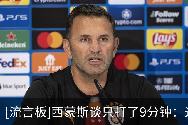 [流言板]西蒙斯谈只打了9分钟：这是我一年来首次打比赛，要谨慎对待